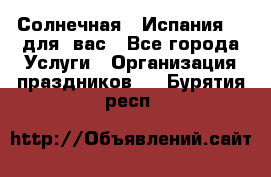 Солнечная   Испания....для  вас - Все города Услуги » Организация праздников   . Бурятия респ.